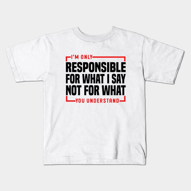 I'm Only Responsible For What I Say Not For What You Understand Kids T-Shirt by Blonc